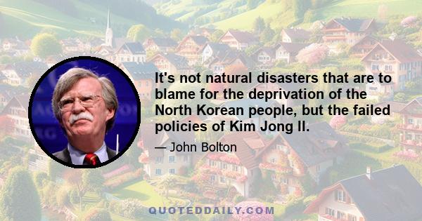 It's not natural disasters that are to blame for the deprivation of the North Korean people, but the failed policies of Kim Jong Il.