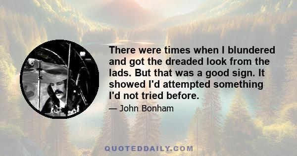 There were times when I blundered and got the dreaded look from the lads. But that was a good sign. It showed I'd attempted something I'd not tried before.