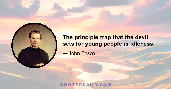 The principle trap that the devil sets for young people is idleness.