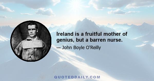 Ireland is a fruitful mother of genius, but a barren nurse.