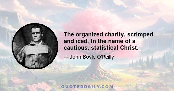 The organized charity, scrimped and iced, In the name of a cautious, statistical Christ.