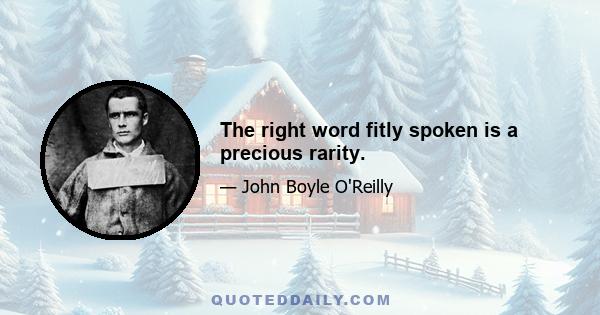 The right word fitly spoken is a precious rarity.