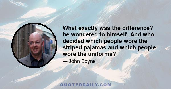 What exactly was the difference? he wondered to himself. And who decided which people wore the striped pajamas and which people wore the uniforms?