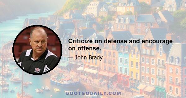 Criticize on defense and encourage on offense.