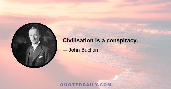 Civilisation is a conspiracy.