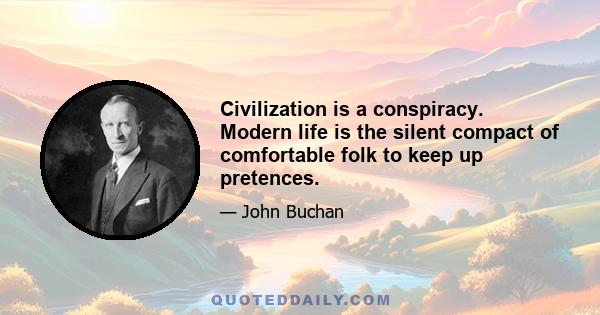 Civilization is a conspiracy. Modern life is the silent compact of comfortable folk to keep up pretences.