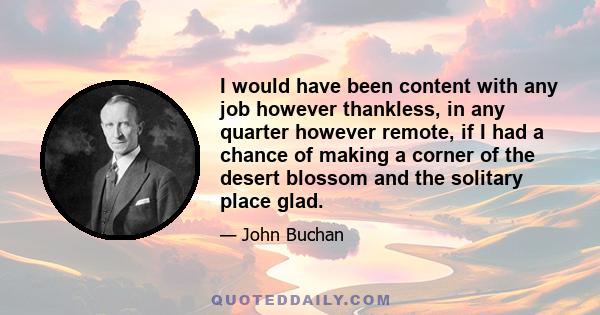 I would have been content with any job however thankless, in any quarter however remote, if I had a chance of making a corner of the desert blossom and the solitary place glad.