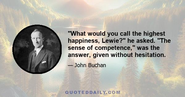 What would you call the highest happiness, Lewie? he asked. The sense of competence, was the answer, given without hesitation.