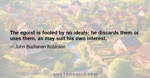 The egoist is fooled by no ideals: he discards them or uses them, as may suit his own interest.