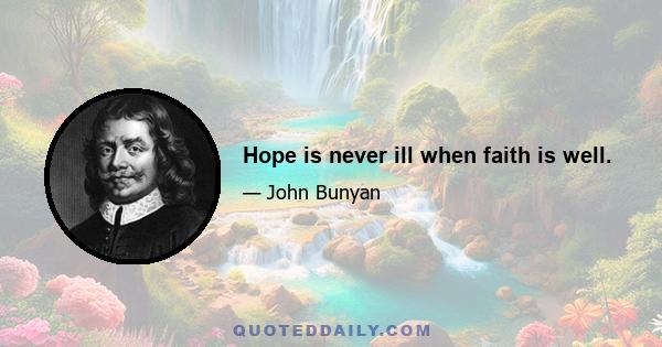 Hope is never ill when faith is well.