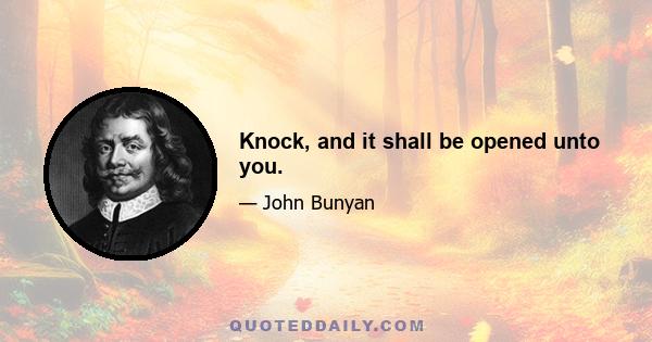 Knock, and it shall be opened unto you.