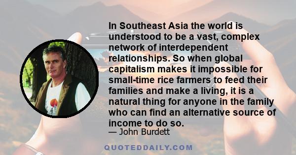 In Southeast Asia the world is understood to be a vast, complex network of interdependent relationships. So when global capitalism makes it impossible for small-time rice farmers to feed their families and make a