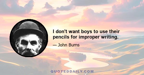 I don't want boys to use their pencils for improper writing.