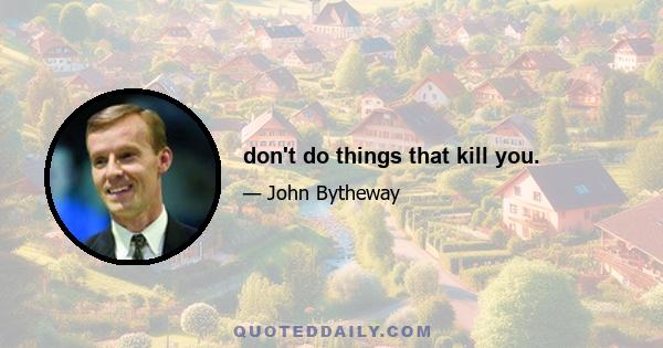 don't do things that kill you.