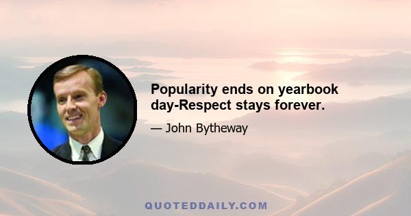 Popularity ends on yearbook day-Respect stays forever.