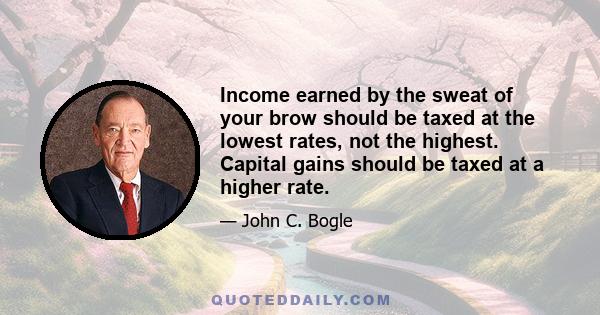 Income earned by the sweat of your brow should be taxed at the lowest rates, not the highest. Capital gains should be taxed at a higher rate.