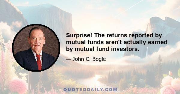 Surprise! The returns reported by mutual funds aren't actually earned by mutual fund investors.