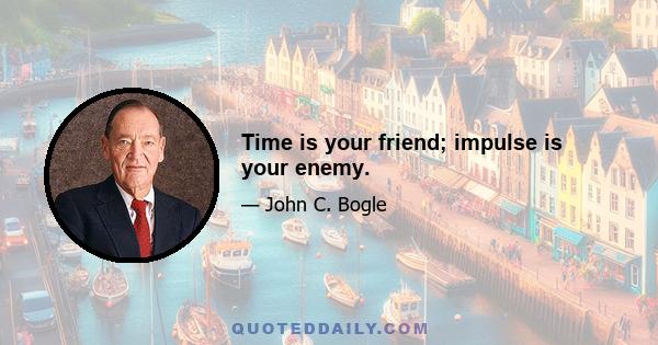 Time is your friend; impulse is your enemy.