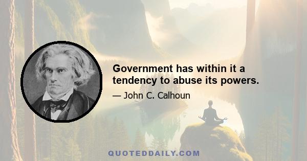 Government has within it a tendency to abuse its powers.