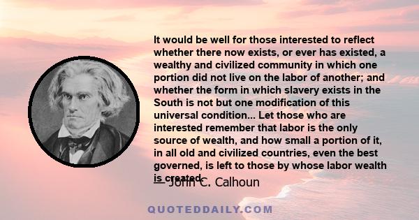 It would be well for those interested to reflect whether there now exists, or ever has existed, a wealthy and civilized community in which one portion did not live on the labor of another; and whether the form in which