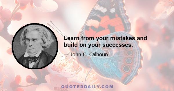 Learn from your mistakes and build on your successes.