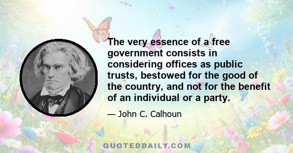 The very essence of a free government consists in considering offices as public trusts, bestowed for the good of the country, and not for the benefit of an individual or a party.