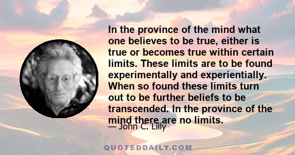 In the province of the mind what one believes to be true, either is true or becomes true within certain limits. These limits are to be found experimentally and experientially. When so found these limits turn out to be