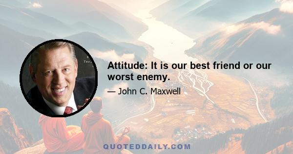 Attitude: It is our best friend or our worst enemy.