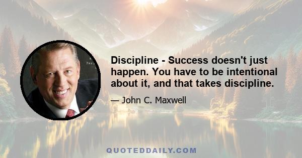 Discipline - Success doesn't just happen. You have to be intentional about it, and that takes discipline.