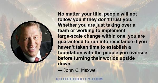 No matter your title, people will not follow you if they don’t trust you. Whether you are just taking over a team or working to implement large-scale change within one, you are guaranteed to run into resistance if you