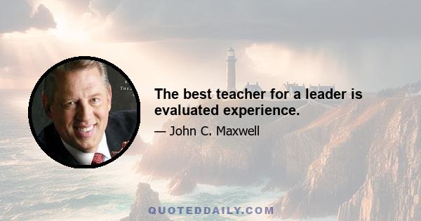 The best teacher for a leader is evaluated experience.