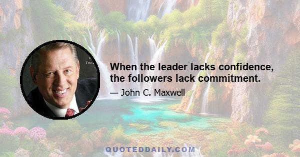 When the leader lacks confidence, the followers lack commitment.