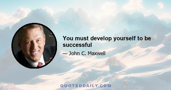 You must develop yourself to be successful