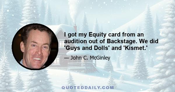 I got my Equity card from an audition out of Backstage. We did 'Guys and Dolls' and 'Kismet.'