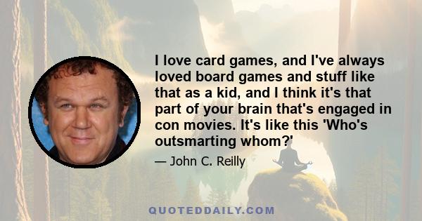 I love card games, and I've always loved board games and stuff like that as a kid, and I think it's that part of your brain that's engaged in con movies. It's like this 'Who's outsmarting whom?'