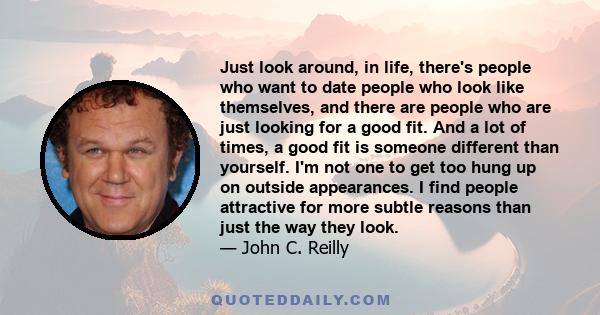 Just look around, in life, there's people who want to date people who look like themselves, and there are people who are just looking for a good fit. And a lot of times, a good fit is someone different than yourself.