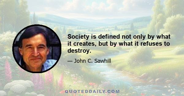 Society is defined not only by what it creates, but by what it refuses to destroy.