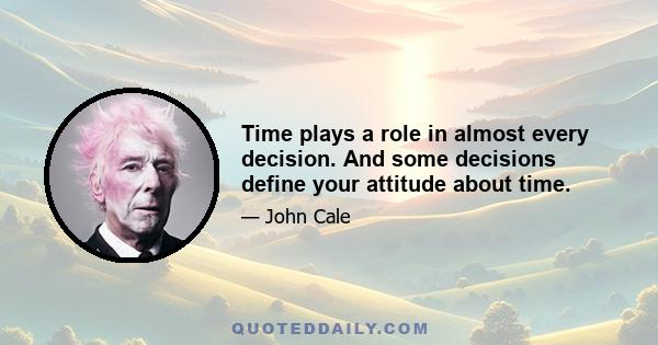 Time plays a role in almost every decision. And some decisions define your attitude about time.