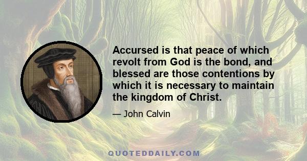 Accursed is that peace of which revolt from God is the bond, and blessed are those contentions by which it is necessary to maintain the kingdom of Christ.