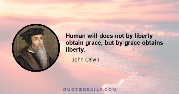 Human will does not by liberty obtain grace, but by grace obtains liberty.