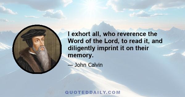 I exhort all, who reverence the Word of the Lord, to read it, and diligently imprint it on their memory.