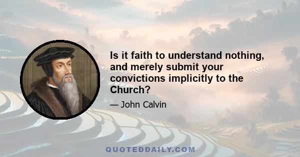 Is it faith to understand nothing, and merely submit your convictions implicitly to the Church?