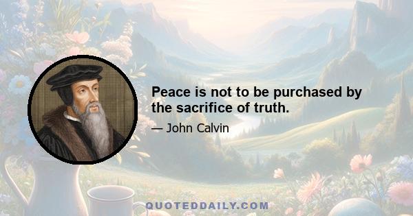 Peace is not to be purchased by the sacrifice of truth.