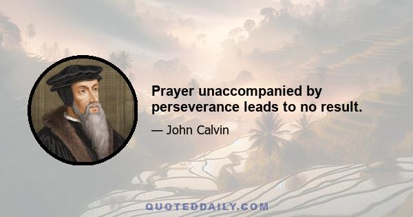 Prayer unaccompanied by perseverance leads to no result.