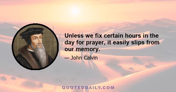 Unless we fix certain hours in the day for prayer, it easily slips from our memory.