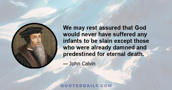 We may rest assured that God would never have suffered any infants to be slain except those who were already damned and predestined for eternal death.