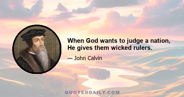 When God wants to judge a nation, He gives them wicked rulers.