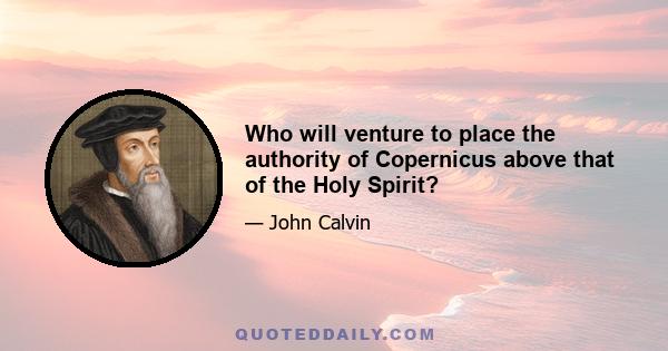 Who will venture to place the authority of Copernicus above that of the Holy Spirit?