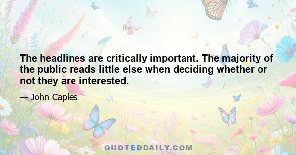 The headlines are critically important. The majority of the public reads little else when deciding whether or not they are interested.