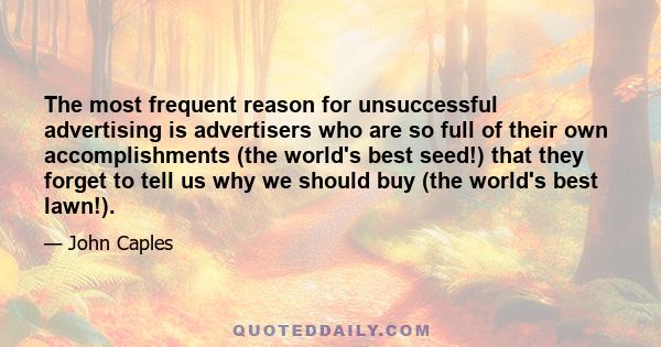 The most frequent reason for unsuccessful advertising is advertisers who are so full of their own accomplishments (the world's best seed!) that they forget to tell us why we should buy (the world's best lawn!).